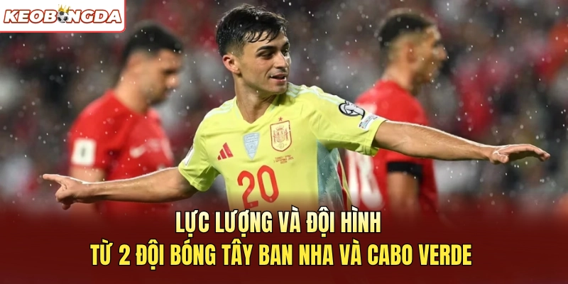 Lực lượng và đội hình từ 2 đội bóng Tây Ban Nha và Cabo Verde