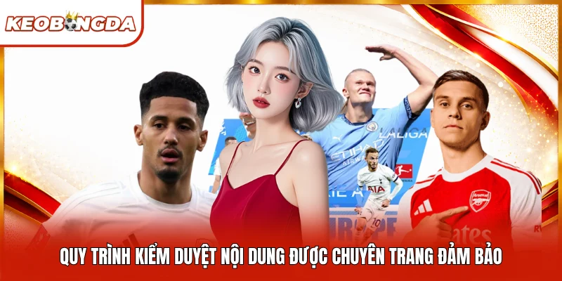 Quy trình kiểm duyệt nội dung được chuyên trang đảm bảo